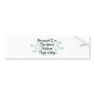 Because I'm the Horse Trainer Bumper Sticker