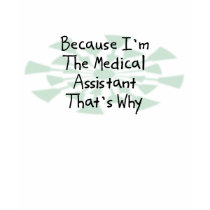 Because I'm the Medical Assistant t-shirts
