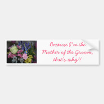 Because I'm the Mother of the Groom Bumper Stickers