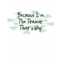 Because I'm the Trainer t-shirts