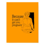 BECAUSE IT CAN'T GET YOU PREGNANT posters