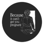 BECAUSE IT CAN'T GET YOU PREGNANT stickers