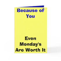 Because of You, Even Monday's Are Worth It cards