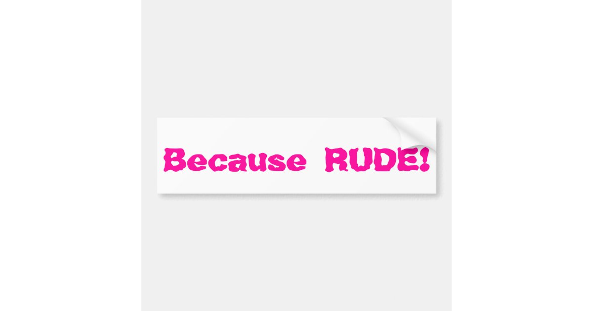 Because RUDE! Bumper Sticker Zazzle