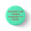 Because you touch yourself at night. buttons