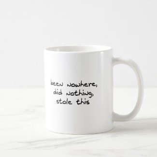 Been Nowhere, Did Nothing, Stole This mug