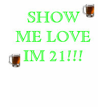 beer, beer, SHOW ME LOVE IM 21!!! t-shirts by franco88 beer, beer, SHOW ME LOVE IM 21!!! t-shirts