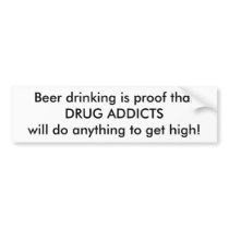 Beer drinking is proof that DRUG ADDICTSwill do... bumper stickers by tonymessinajr Beer drinking is proof that DRUG ADDICTSwill do... bumper stickers