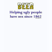 Beer, helping ugly people have sex since 1862!