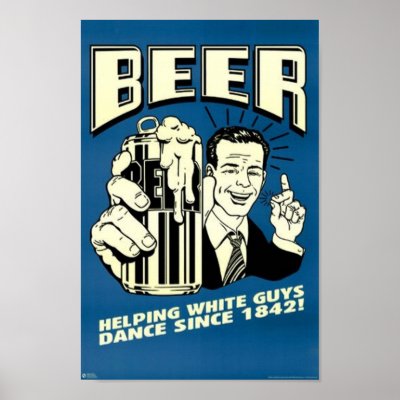 [Obrazek: beer_helping_white_guys_dance_since_1842...ta_400.jpg]