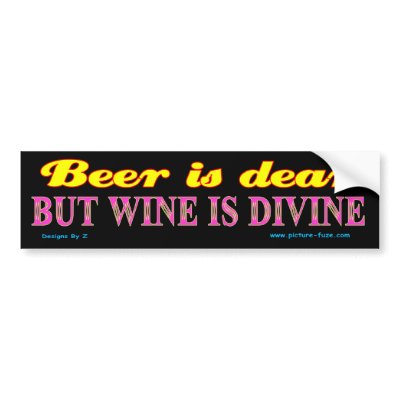 Beer is Dear but Wine is Divine Bumper Sticker by zman111666