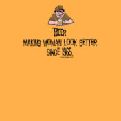 Beer, making women look better since 1965!