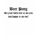 Beer Pong, Are your balls wet or are you just h... t-shirts