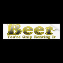 Beer.  You're Only Renting It bumper stickers