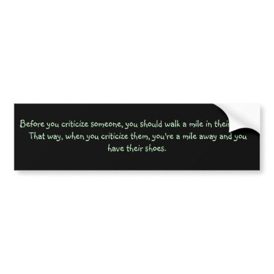 Before you criticize someone, you should walk a... bumper sticker by Wranglers31