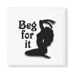 Beg for it magnets