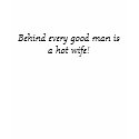 Behind every good man is a hot wife! t-shirts