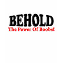 Behold The Power Of Boobs! t-shirts
