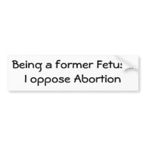Being a former Fetus...I oppose Abortion Bumper Stickers