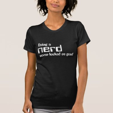 Being a nerd never looked so good tee shirts
