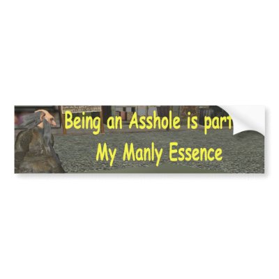 Being an asshole is part of my manly essence bumper sticker by exileguy