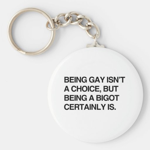 BEING GAY ISN'T A CHOICE, BUT BEING A BIGOT CERTAI KEYCHAIN