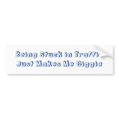 Being Stuck in Traffic Just Makes Me Giggle Bumper sticker by DonnaGrayson