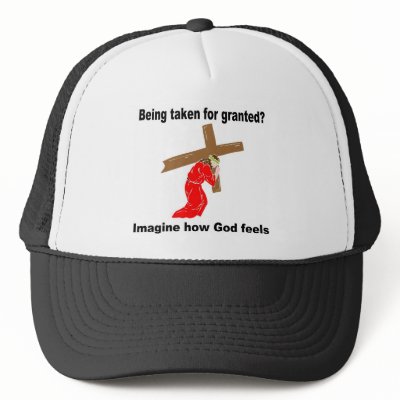 Being taken for granted? Imagine how God feels Hats by DiligentHeart