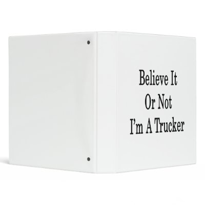 Believe It Or Not I'm A Trucker 3 Ring Binder by Supernova23a