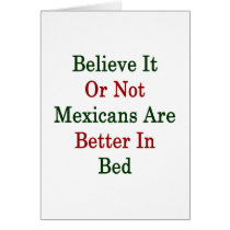 Believe It Or Not Mexicans Are Better In Bed Greeting Cards