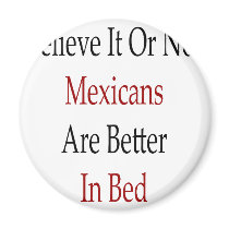 Believe It Or Not Mexicans Are Better In Bed magnets by Supernova23 Believe It Or Not Mexicans Are Better In Bed magnets