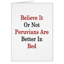 Believe It Or Not Peruvians Are Better In Bed Card