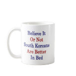 Believe It Or Not South Koreans Are Better In Bed Mug