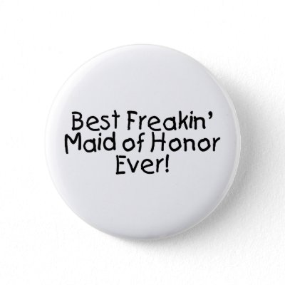 Best Freakin Maid of Honor Ever Pinback Button