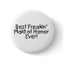 Best Freakin Maid of Honor Ever Pinback Button