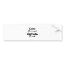 Best. Trauma Surgeon. Ever. Bumper Stickers