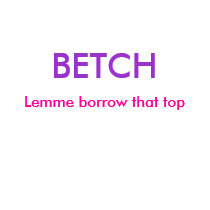 BETCH, Lemme borrow that top t-shirts by sugarbearj25 BETCH, Lemme borrow that top t-shirts