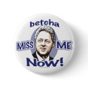 Betcha Miss Me Now! Bill Clinton  Button 