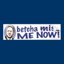Betcha Miss Me Now! Clinton Bumper Sticker  bumper stickers