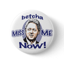 Betcha Miss Me Now! Clinton  Button 