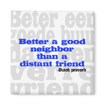 Better a good neighbor than a distant friend magnets