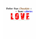 Better'n Chocolate & fewer calories--LOVE T- shirt