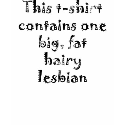 Big Fat Hairy Lesbian Tshirt by the willow tree