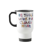 Big Tools Make for Clumsy Work. mugs