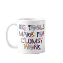 Big Tools Make for Clumsy Work. mugs