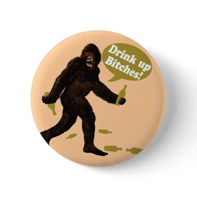 Bigfoot Drink Up Bitches Buttons by CyKosis