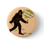 Bigfoot Drink Up Bitches Buttons