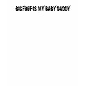 Bigfoot is my baby daddy t-shirts