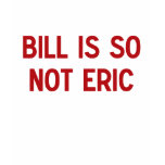 Bill Is So Not Eric T Shirt