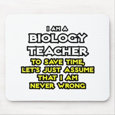 Biology Teacher...Assume I Am Never Wrong Mouse Pad by Biology_Teacher